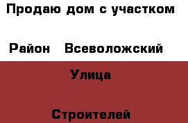 Продаю дом с участком › Район ­ Всеволожский  › Улица ­ Строителей › Общая площадь дома ­ 80 › Площадь участка ­ 7 › Цена ­ 4 500 000 - Ленинградская обл., Санкт-Петербург г. Недвижимость » Дома, коттеджи, дачи продажа   . Ленинградская обл.,Санкт-Петербург г.